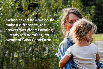 "When asked how we could make a difference, the answer was clear: Farming." - Madyson Versteeg, co-owner of Casa Cano Farm. Image of farmer holding a child.